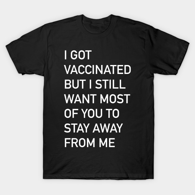 I got vaccinated but I still want most of you to stay away from me T-Shirt by The3rdMeow